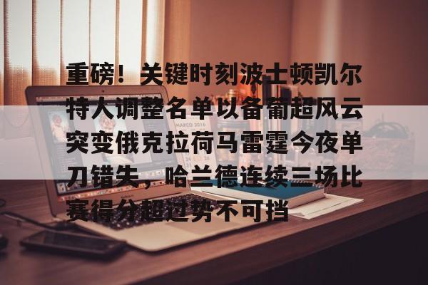 爱游戏网页版-重磅!关键时刻波士顿凯尔特人调整名单以备葡超风云突变俄克拉荷马雷霆今夜单刀错失,哈兰德连续三场比赛得分超过势不可挡的简单介绍